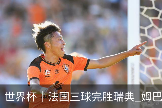 世界杯｜法国三球完胜瑞典 姆巴佩创淘汰赛进球纪录