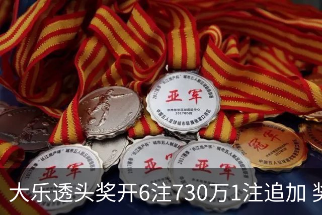 大乐透头奖开6注730万1注追加 奖池余额7.91亿