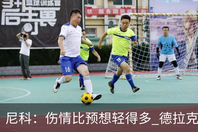 尼科：伤情比预想轻得多 德拉克鲁兹没道歉但我不在乎