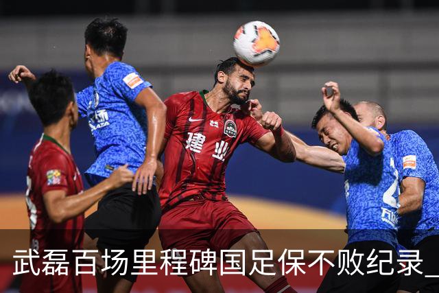 武磊百场里程碑国足保不败纪录 半场被动只因这一点？