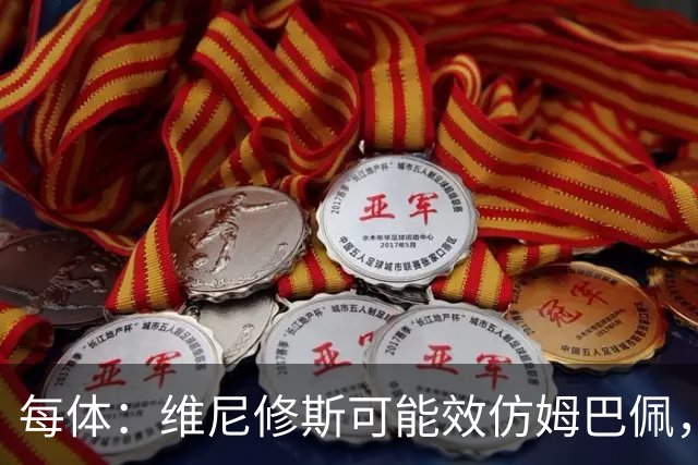 每体：维尼修斯可能效仿姆巴佩，寻找能提供丰厚签字费的下家