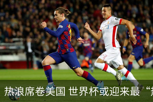 热浪席卷美国 世界杯或迎来最“热”赛事