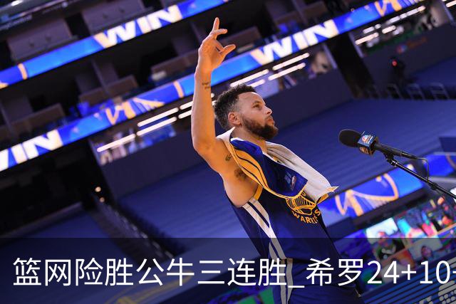 篮网险胜公牛三连胜 希罗24+10+9热火轻取奇才