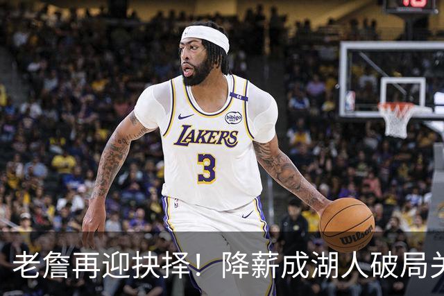 老詹再迎抉择！降薪成湖人破局关键 勇士骑士虎视眈眈却无能为力