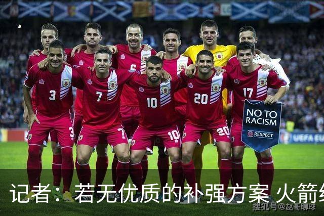 记者：若无优质的补强方案 火箭绝对不该交易队内核心球员