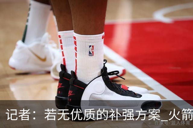 记者：若无优质的补强方案 火箭绝对不该交易队内核心球员